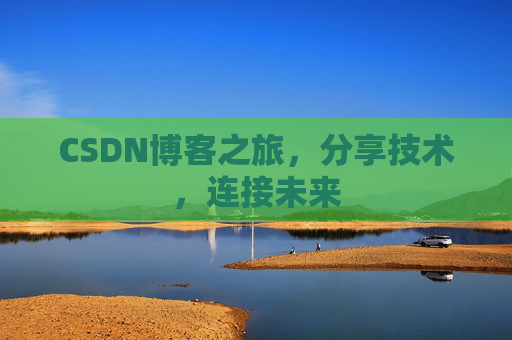 CSDN博客之旅,分享技术,连接未来